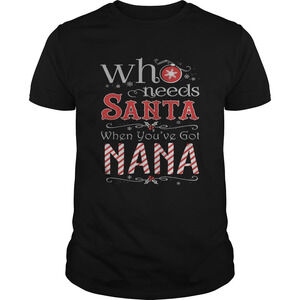 Who Needs Santa When Youve Got Nana Christmas Lover T Shirt